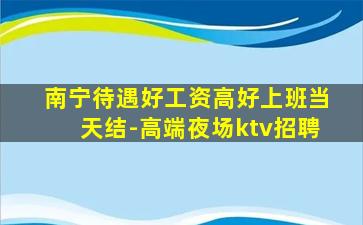 南宁待遇好工资高好上班当天结-高端夜场ktv招聘